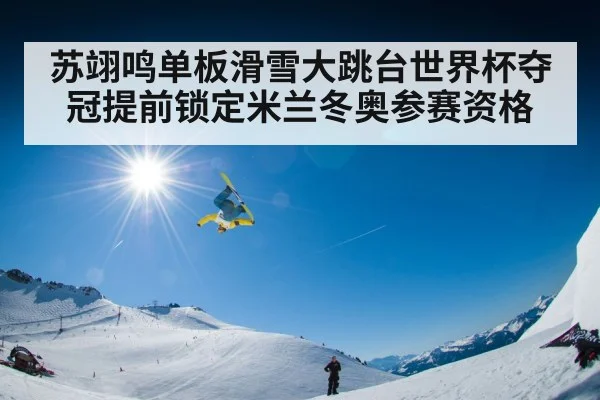苏翊鸣单板滑雪大跳台世界杯夺冠提前锁定米兰冬奥参赛资格