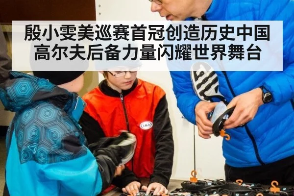 殷小雯美巡赛首冠创造历史中国高尔夫后备力量闪耀世界舞台