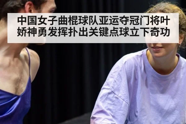 中国女子曲棍球队亚运夺冠门将叶娇神勇发挥扑出关键点球立下奇功
