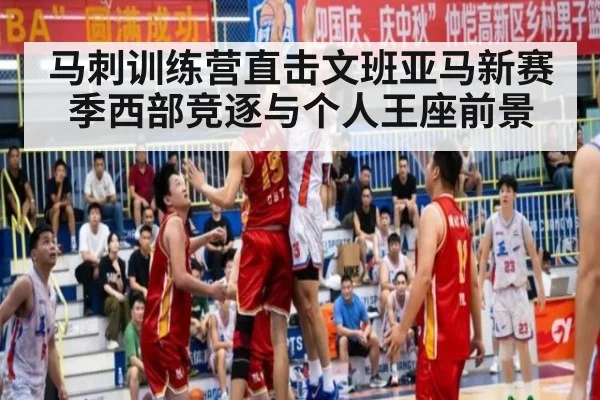 马刺训练营直击文班亚马新赛季西部竞逐与个人王座前景