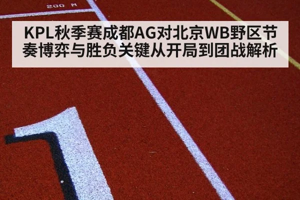 KPL秋季赛成都AG对北京WB野区节奏博弈与胜负关键从开局到团战解析