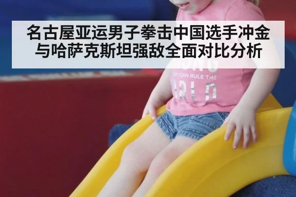 名古屋亚运男子拳击中国选手冲金与哈萨克斯坦强敌全面对比分析